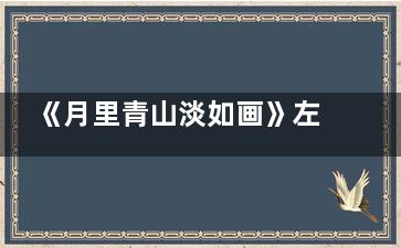 《月里青山淡如画》左怀仁的扮演者周峻纬个人资料简介 月里青山淡如画左怀仁是好人吗